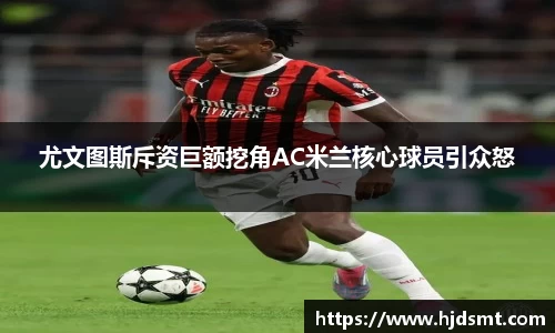 尤文图斯斥资巨额挖角AC米兰核心球员引众怒